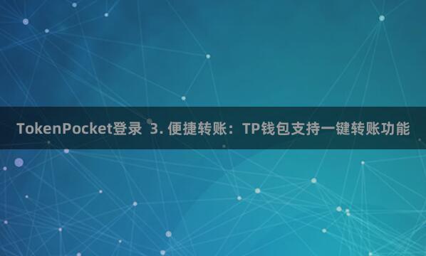 TokenPocket登录 3. 便捷转账:TP钱包支持一键转账功能