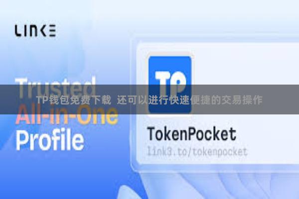 TP钱包免费下载  还可以进行快速便捷的交易操作
